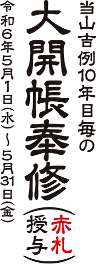 当山吉例10年目毎の大開帳奉修（赤札授与）　令和6年5月1日（木）～5月31日（金）